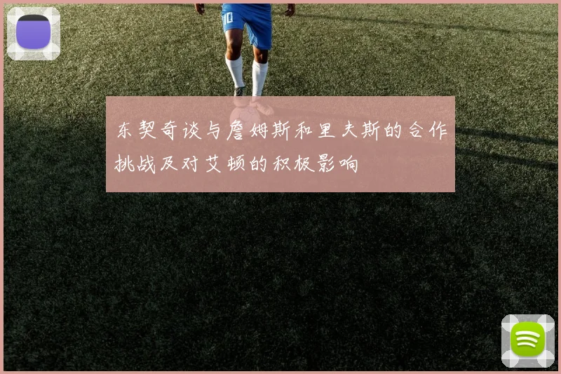 东契奇谈与詹姆斯和里夫斯的合作挑战及对艾顿的积极影响