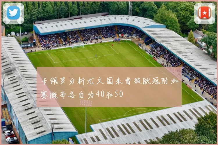 卡佩罗分析尤文国米晋级欧冠附加赛概率各自为40和50