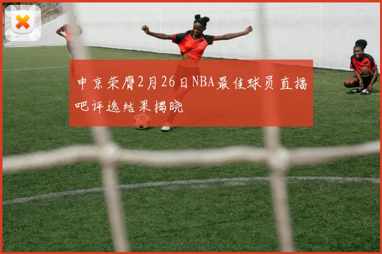 申京荣膺2月26日NBA最佳球员直播吧评选结果揭晓