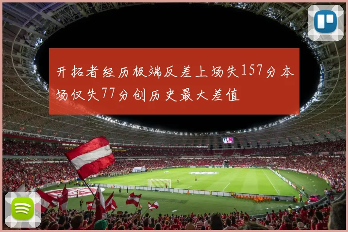 开拓者经历极端反差上场失157分本场仅失77分创历史最大差值