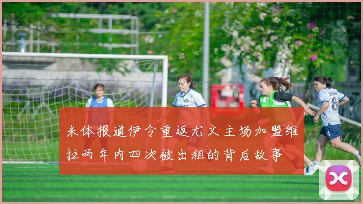 米体报道伊令重返尤文主场加盟维拉两年内四次被出租的背后故事