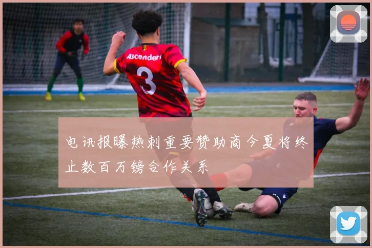 电讯报曝热刺重要赞助商今夏将终止数百万镑合作关系
