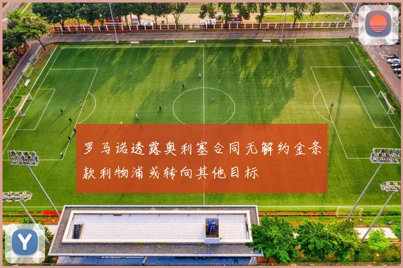 罗马诺透露奥利塞合同无解约金条款利物浦或转向其他目标