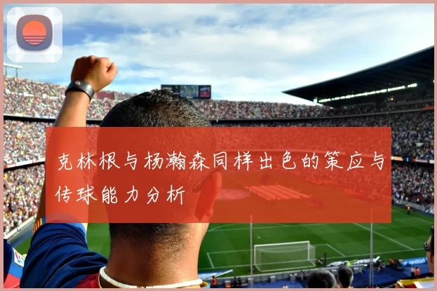 克林根与杨瀚森同样出色的策应与传球能力分析