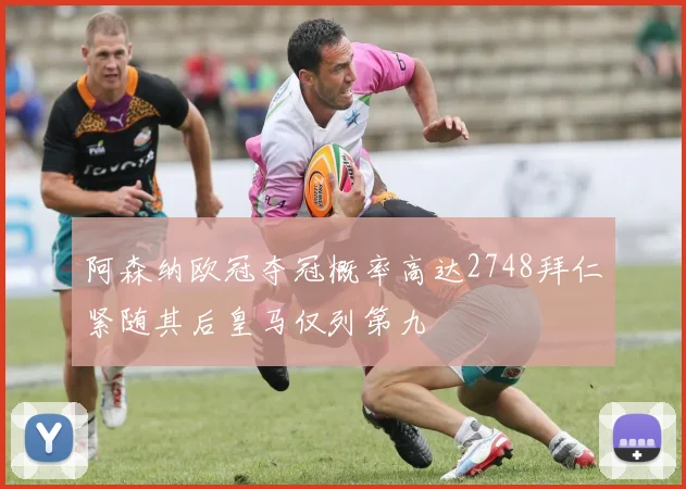 阿森纳欧冠夺冠概率高达2748拜仁紧随其后皇马仅列第九