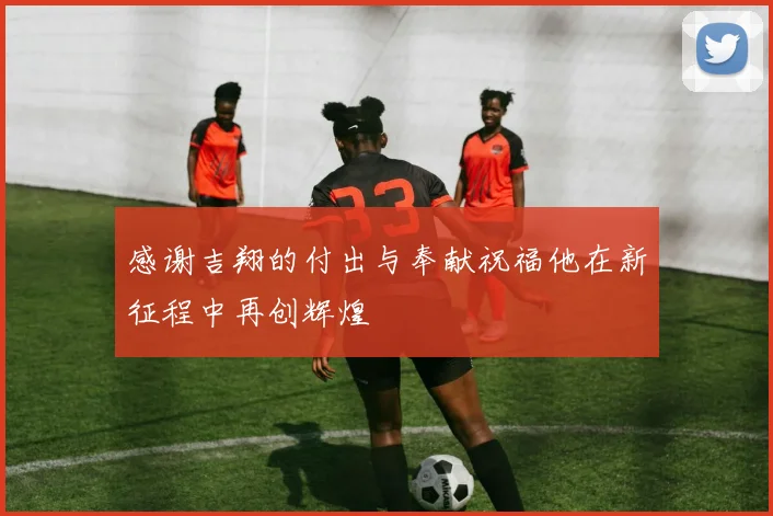 感谢吉翔的付出与奉献祝福他在新征程中再创辉煌