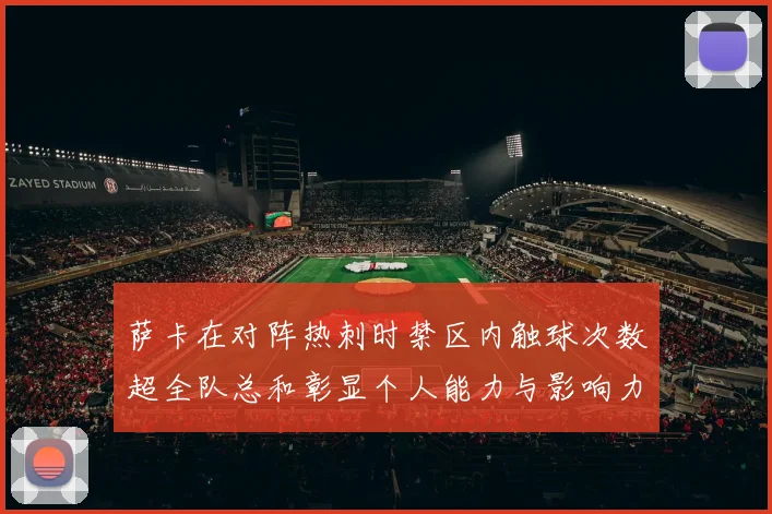 萨卡在对阵热刺时禁区内触球次数超全队总和彰显个人能力与影响力