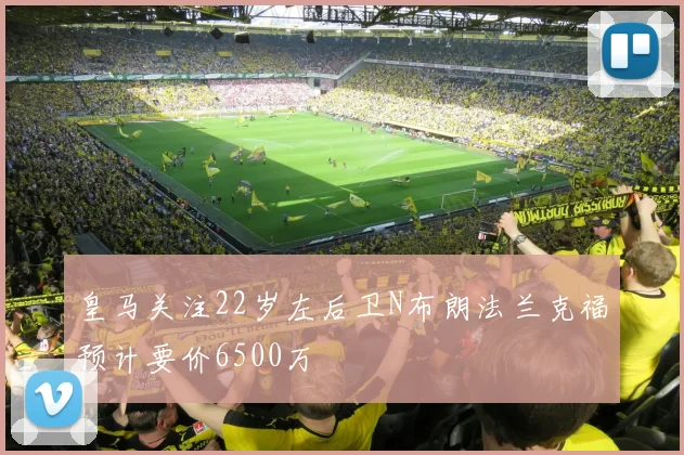 皇马关注22岁左后卫N布朗法兰克福预计要价6500万
