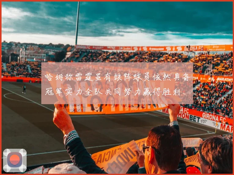 哈姆称雷霆虽有缺阵球员依然具备冠军实力全队共同努力赢得胜利