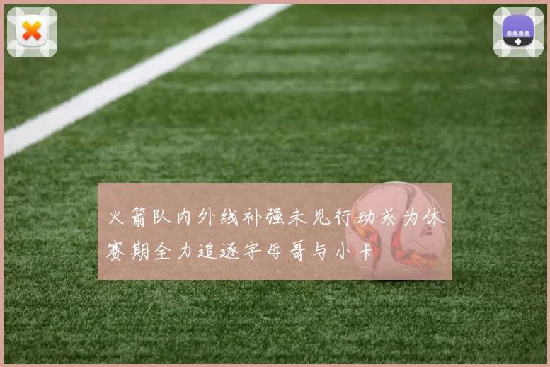 火箭队内外线补强未见行动或为休赛期全力追逐字母哥与小卡