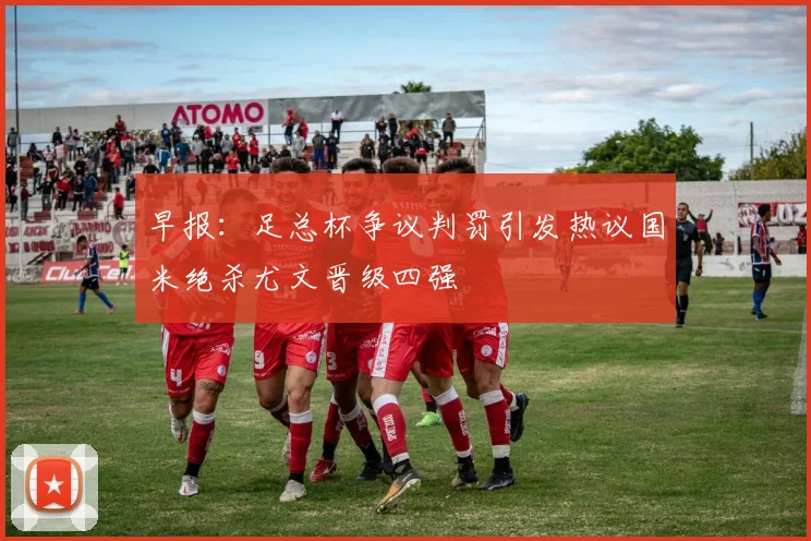 早报：足总杯争议判罚引发热议国米绝杀尤文晋级四强