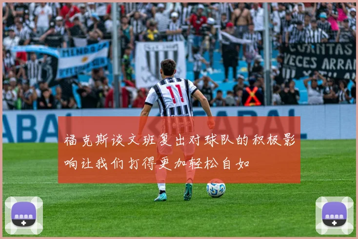 福克斯谈文班复出对球队的积极影响让我们打得更加轻松自如