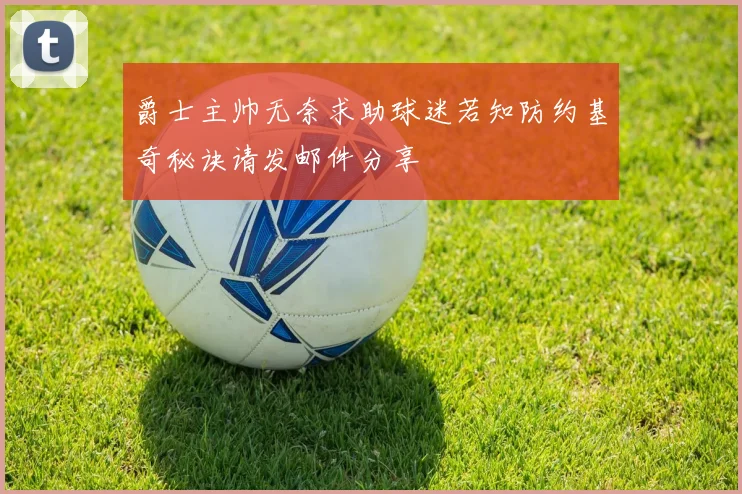 爵士主帅无奈求助球迷若知防约基奇秘诀请发邮件分享