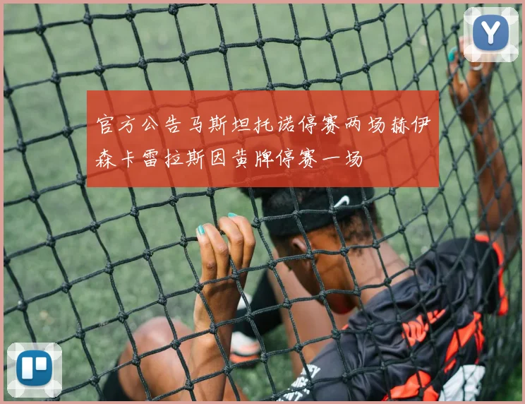 官方公告马斯坦托诺停赛两场赫伊森卡雷拉斯因黄牌停赛一场