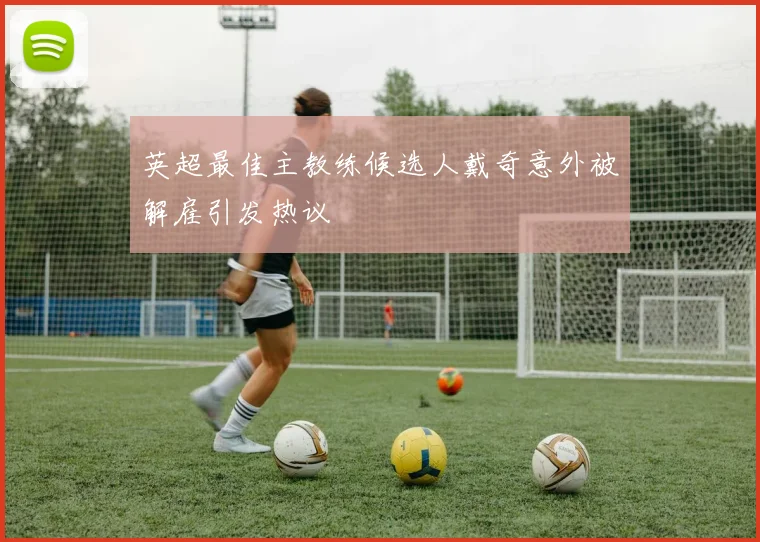 英超最佳主教练候选人戴奇意外被解雇引发热议