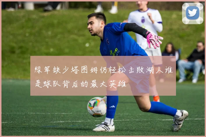 绿军缺少塔图姆仍轻松击败湖人谁是球队背后的最大英雄