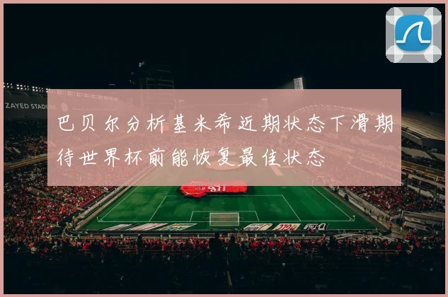 巴贝尔分析基米希近期状态下滑期待世界杯前能恢复最佳状态