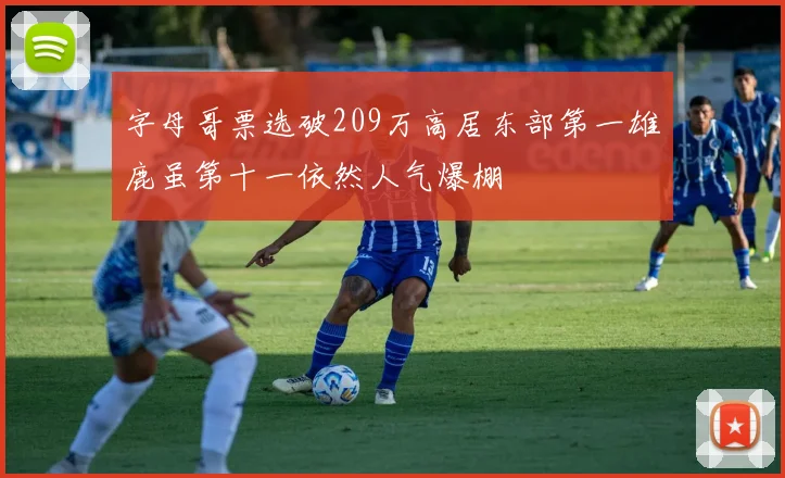 字母哥票选破209万高居东部第一雄鹿虽第十一依然人气爆棚